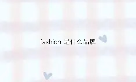 fashion是什么品牌(fashion是什么品牌的鞋子)